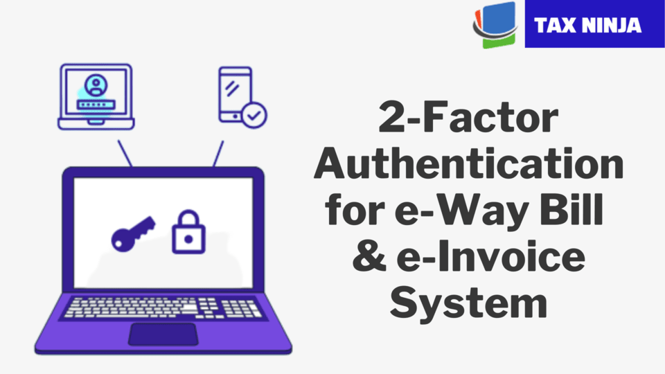 2-Factor Authentication in the e-Way Bill and e-Invoice System