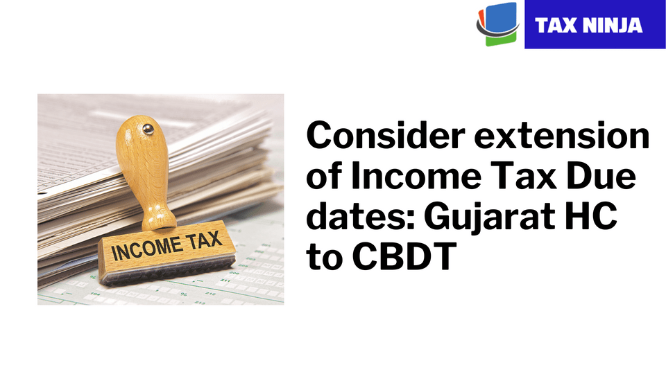 Consider extension of Tax Due dates Gujarat HC Tax Ninja